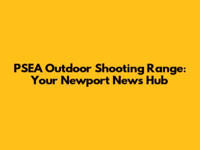 PSEA Outdoor Shooting Range: Your Newport News Hub