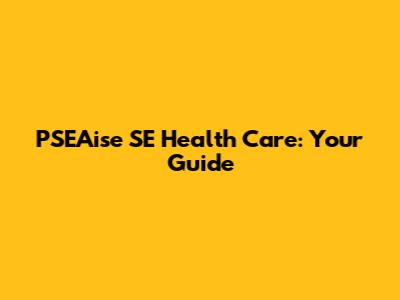PSEAise SE Health Care: Your Guide