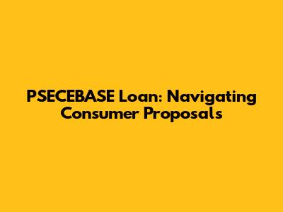 PSECEBASE Loan: Navigating Consumer Proposals