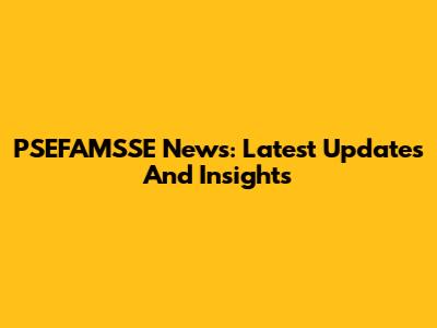 PSEFAMSSE News: Latest Updates And Insights