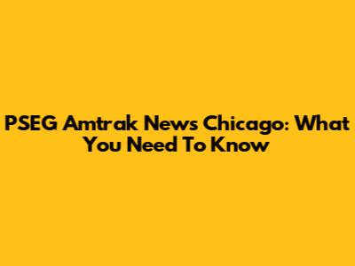 PSEG Amtrak News Chicago: What You Need To Know