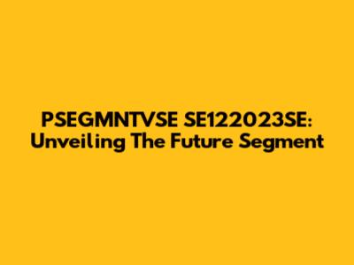 PSEGMNTVSE SE122023SE: Unveiling The Future Segment