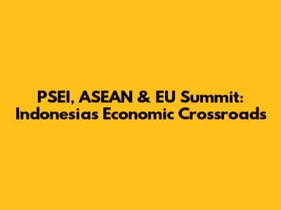 PSEI, ASEAN & EU Summit: Indonesia's Economic Crossroads