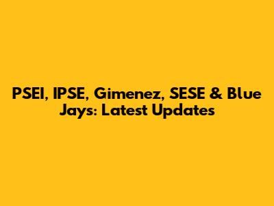 PSEI, IPSE, Gimenez, SESE & Blue Jays: Latest Updates