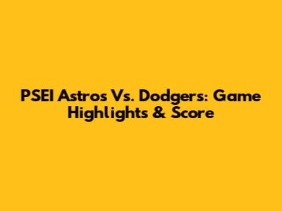 PSEI Astros Vs. Dodgers: Game Highlights & Score