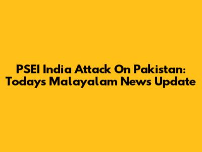 PSEI India Attack On Pakistan: Today's Malayalam News Update