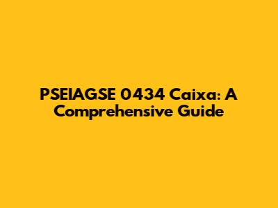 PSEIAGSE 0434 Caixa: A Comprehensive Guide