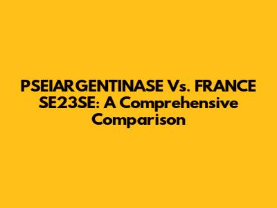 PSEIARGENTINASE Vs. FRANCE SE23SE: A Comprehensive Comparison