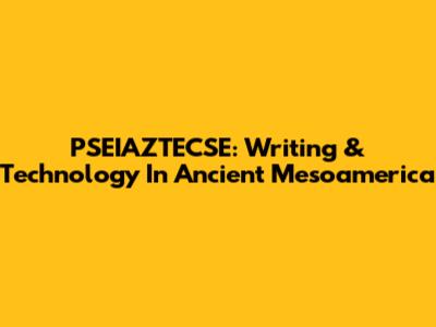 PSEIAZTECSE: Writing & Technology In Ancient Mesoamerica