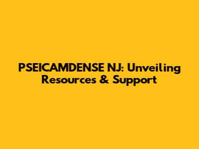 PSEICAMDENSE NJ: Unveiling Resources & Support