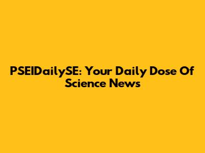 PSEIDailySE: Your Daily Dose Of Science News