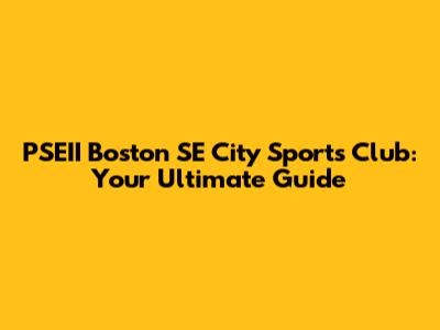 PSEII Boston SE City Sports Club: Your Ultimate Guide