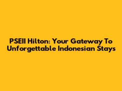 PSEII Hilton: Your Gateway To Unforgettable Indonesian Stays