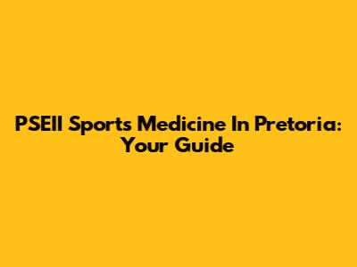 PSEII Sports Medicine In Pretoria: Your Guide