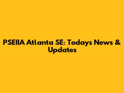 PSEIIA Atlanta SE: Today's News & Updates