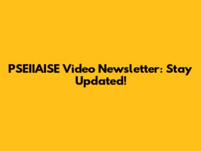 PSEIIAISE Video Newsletter: Stay Updated!