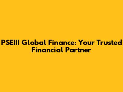 PSEIII Global Finance: Your Trusted Financial Partner