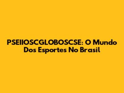 PSEIIOSCGLOBOSCSE: O Mundo Dos Esportes No Brasil