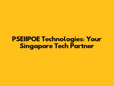 PSEIIPOE Technologies: Your Singapore Tech Partner