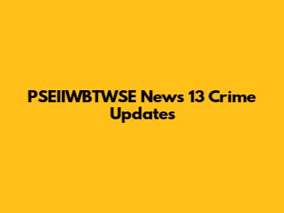 PSEIIWBTWSE News 13 Crime Updates