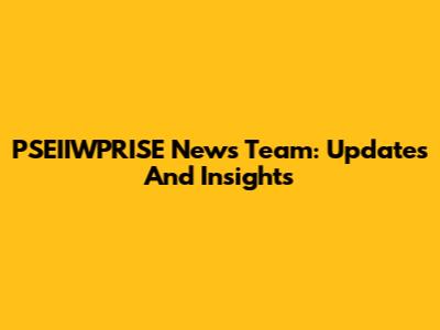 PSEIIWPRISE News Team: Updates And Insights