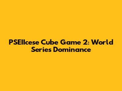 PSEIIcese Cube Game 2: World Series Dominance