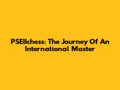 PSEIIchess: The Journey Of An International Master