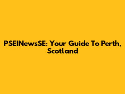 PSEINewsSE: Your Guide To Perth, Scotland