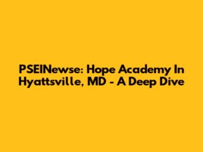 PSEINewse: Hope Academy In Hyattsville, MD - A Deep Dive