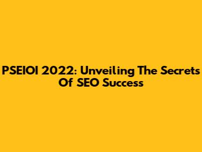 PSEIOI 2022: Unveiling The Secrets Of SEO Success
