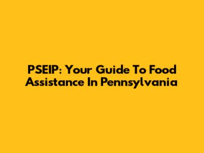 PSEIP: Your Guide To Food Assistance In Pennsylvania