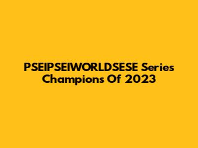 PSEIPSEIWORLDSESE Series Champions Of 2023