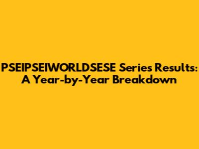 PSEIPSEIWORLDSESE Series Results: A Year-by-Year Breakdown