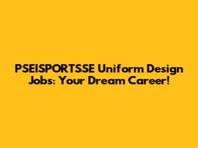 PSEISPORTSSE Uniform Design Jobs: Your Dream Career!