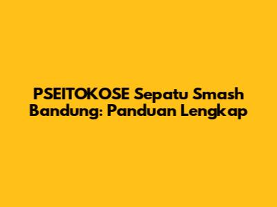 PSEITOKOSE Sepatu Smash Bandung: Panduan Lengkap