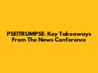 PSEITRUMPSE: Key Takeaways From The News Conference