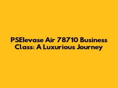 PSEIevase Air 78710 Business Class: A Luxurious Journey
