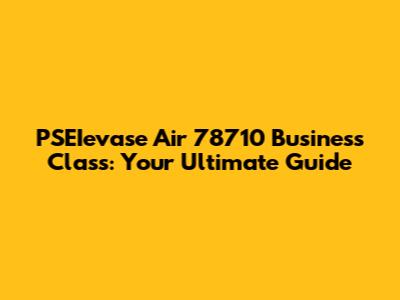 PSEIevase Air 78710 Business Class: Your Ultimate Guide