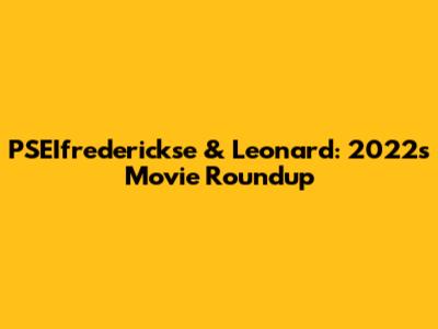 PSEIfrederickse & Leonard: 2022's Movie Roundup