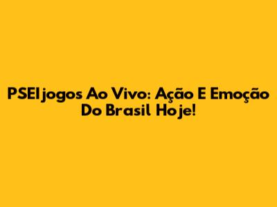PSEIjogos Ao Vivo: Ação E Emoção Do Brasil Hoje!