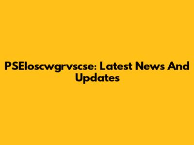 PSEIoscwgrvscse: Latest News And Updates