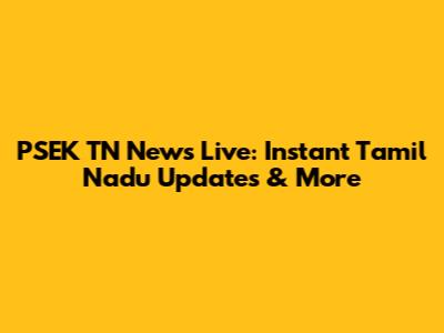 PSEK TN News Live: Instant Tamil Nadu Updates & More