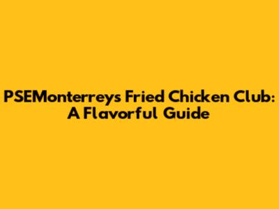 PSEMonterrey's Fried Chicken Club: A Flavorful Guide