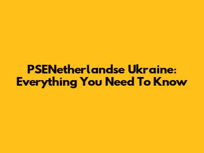 PSENetherlandse Ukraine: Everything You Need To Know