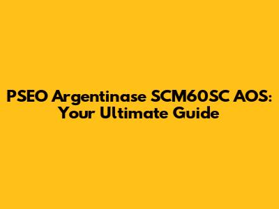 PSEO Argentinase SCM60SC AOS: Your Ultimate Guide