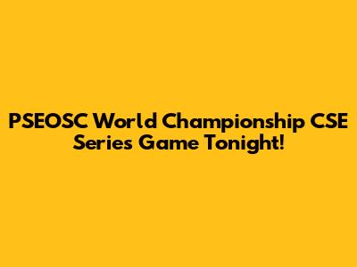 PSEOSC World Championship CSE Series Game Tonight!