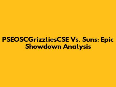 PSEOSCGrizzliesCSE Vs. Suns: Epic Showdown Analysis