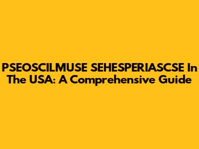 PSEOSCILMUSE SEHESPERIASCSE In The USA: A Comprehensive Guide