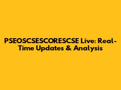 PSEOSCSESCORESCSE Live: Real-Time Updates & Analysis