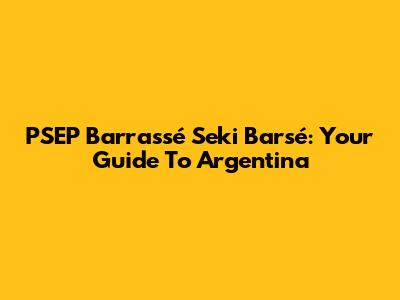 PSEP Barrassé Seki Barsé: Your Guide To Argentina